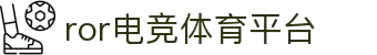ROR电竞·(中国)集团